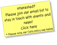 Interested? Please join our email list to stay in touch with events and news! Click here * Please note our Data policy see below